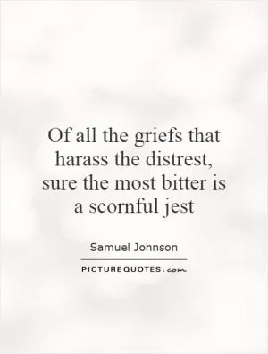 Of all the griefs that harass the distrest, sure the most bitter is a scornful jest Picture Quote #1