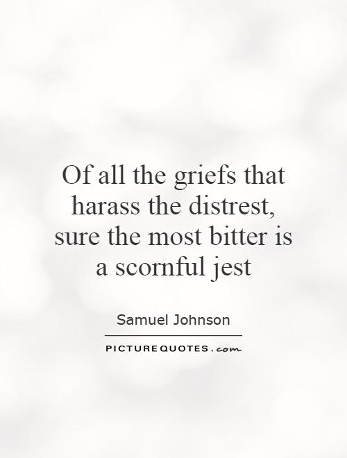 Of all the griefs that harass the distrest, sure the most bitter is a scornful jest Picture Quote #1