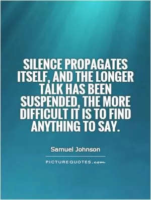 Silence propagates itself, and the longer talk has been suspended, the more difficult it is to find anything to say Picture Quote #1