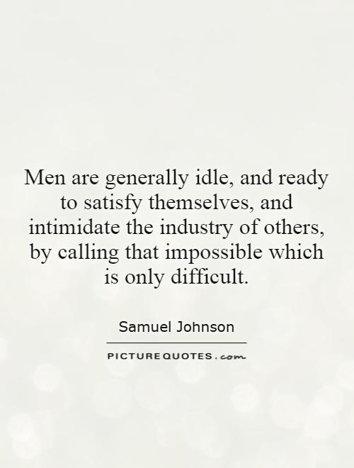 Men are generally idle, and ready to satisfy themselves, and intimidate the industry of others, by calling that impossible which is only difficult Picture Quote #1