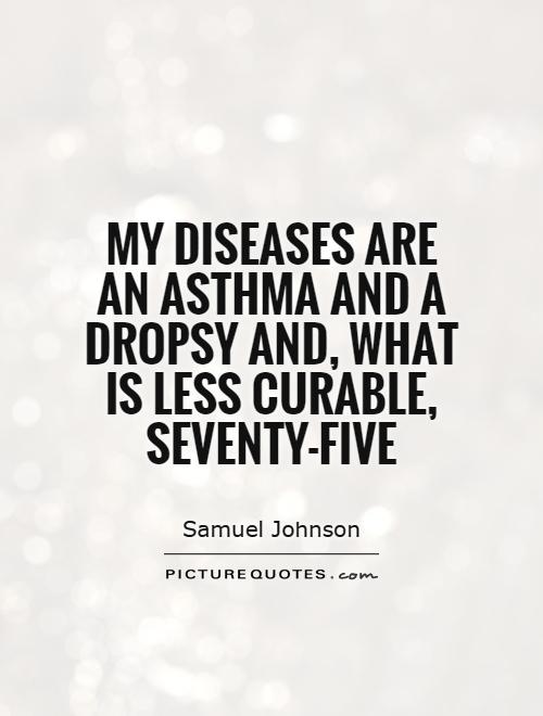 My diseases are an asthma and a dropsy and, what is less curable, seventy-five Picture Quote #1