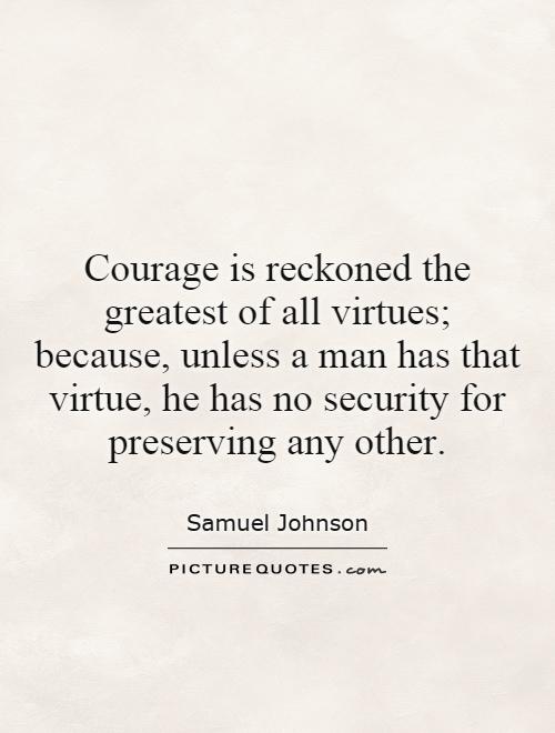 Courage is reckoned the greatest of all virtues; because, unless a man has that virtue, he has no security for preserving any other Picture Quote #1