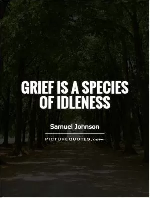 Grief is a species of idleness Picture Quote #1