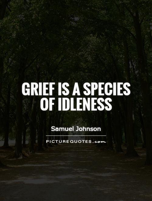 Grief is a species of idleness Picture Quote #1