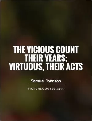 The vicious count their years; virtuous, their acts Picture Quote #1