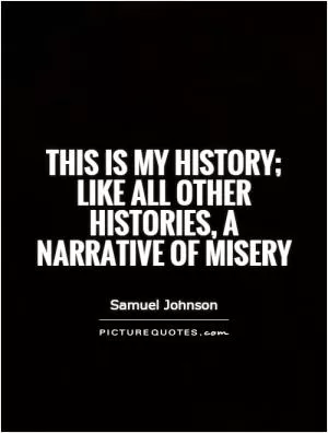 This is my history; like all other histories, a narrative of misery Picture Quote #1