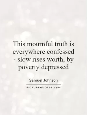 This mournful truth is everywhere confessed - slow rises worth, by poverty depressed Picture Quote #1