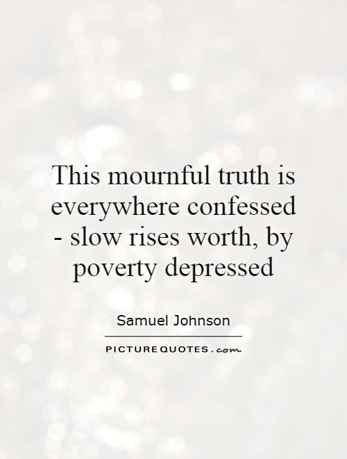 This mournful truth is everywhere confessed - slow rises worth, by poverty depressed Picture Quote #1