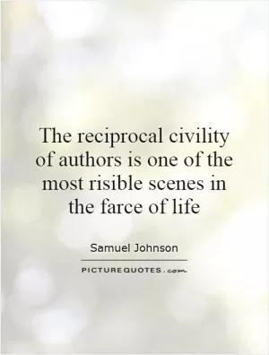The reciprocal civility of authors is one of the most risible scenes in the farce of life Picture Quote #1