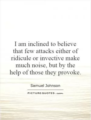 I am inclined to believe that few attacks either of ridicule or invective make much noise, but by the help of those they provoke Picture Quote #1