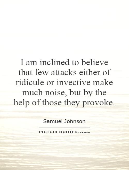 I am inclined to believe that few attacks either of ridicule or invective make much noise, but by the help of those they provoke Picture Quote #1