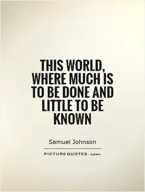 This world, where much is to be done and little to be known Picture Quote #1