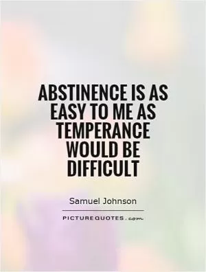 Abstinence is as easy to me as temperance would be difficult Picture Quote #1