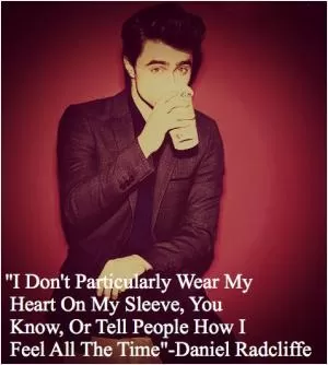 I don't particularly wear my heart on my sleeve, you know, or tell people how I feel all the time Picture Quote #1