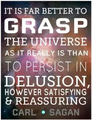 It is far better to grasp the universe as it really is than to persist in delusion, however satisfying and reassuring Picture Quote #1