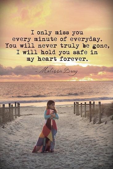I only miss you every minute of everyday. You will never truly be gone, I will hold you safe in my heart forever Picture Quote #1