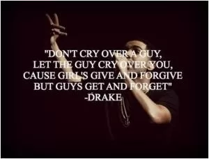 Don't cry over a guy, let a guy cry over you. Cause girls give and forgive, and guys get and forget Picture Quote #1