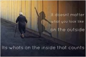 It doesn't matter what you look like on the outside, it's what's on the inside that counts Picture Quote #1