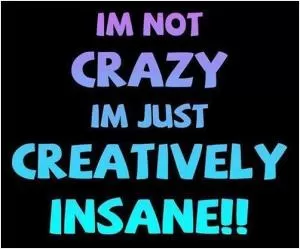 I'm not crazy, I'm just creatively insane Picture Quote #1