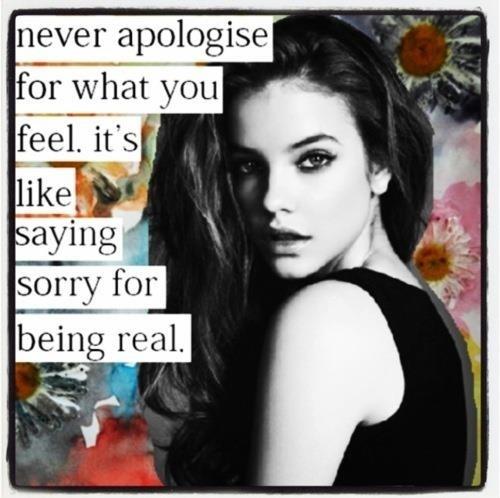 Never apologize for what you feel. It's like saying sorry for being real Picture Quote #2