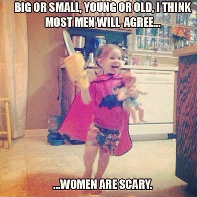 Big or small, young or old, I think most men will agree... women are scary Picture Quote #1