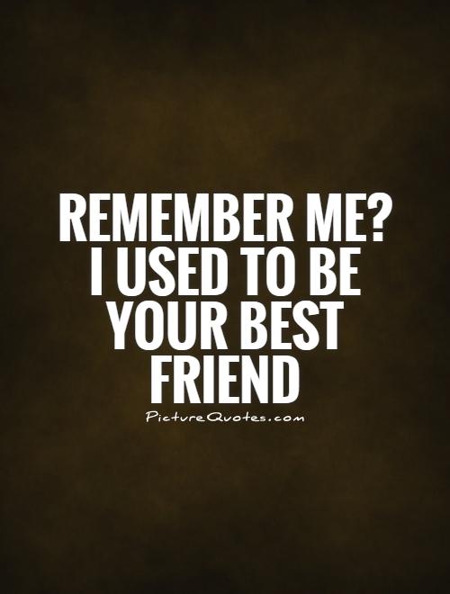 Remember me? I used to be your best friend Picture Quote #1