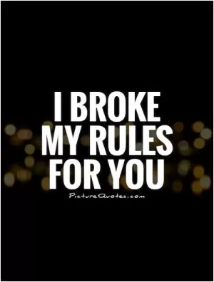 I broke my rules for you Picture Quote #1
