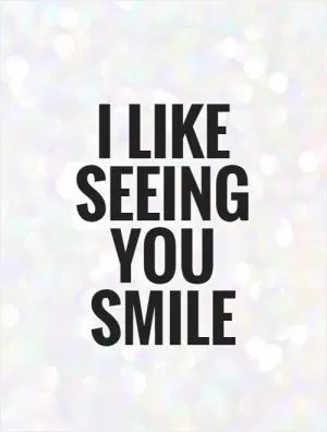 I like seeing you smile Picture Quote #1