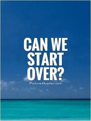 Can we start over? Picture Quote #1