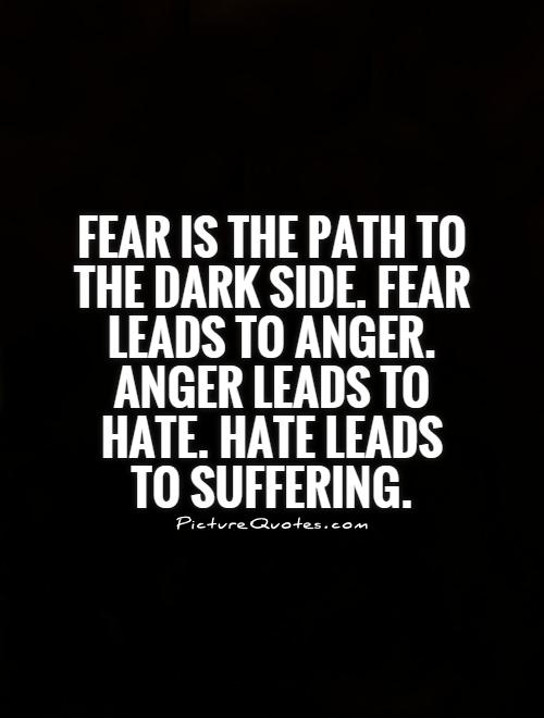 Fear is the path to the dark side. Fear leads to anger. Anger leads to hate. Hate leads  to suffering Picture Quote #1
