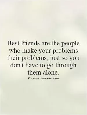 Best friends are the people who make your problems their problems, just so you don't have to go through them alone Picture Quote #1