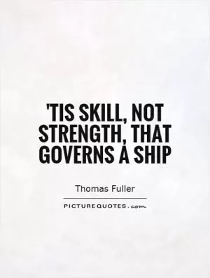 'Tis skill, not strength, that governs a ship Picture Quote #1