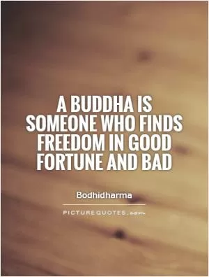 A Buddha is someone who finds freedom in good fortune and bad Picture Quote #1