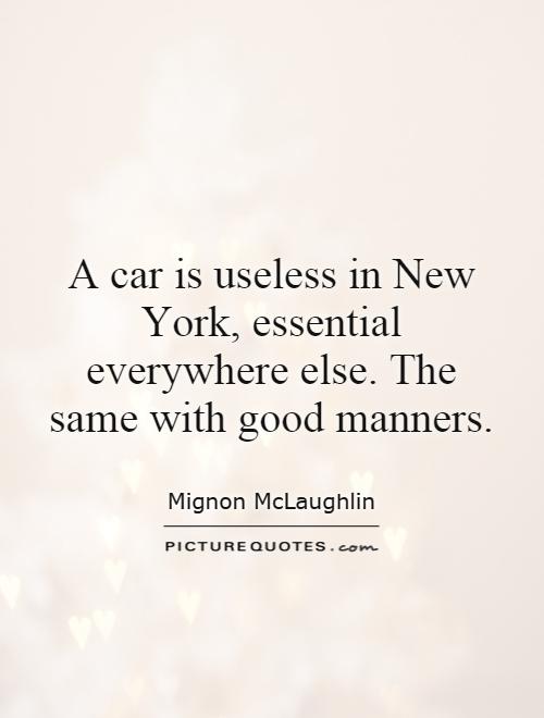 A car is useless in New York, essential everywhere else. The same with good manners Picture Quote #1