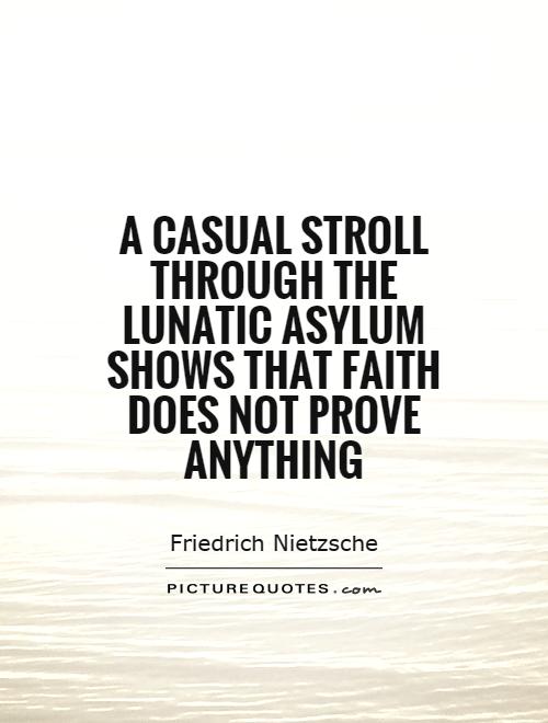 A casual stroll through the lunatic asylum shows that faith does not prove anything Picture Quote #1