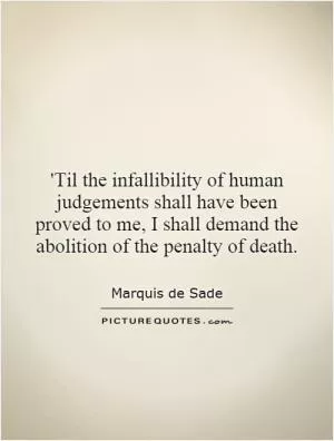 'Til the infallibility of human judgements shall have been proved to me, I shall demand the abolition of the penalty of death Picture Quote #1