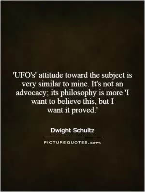 'UFO's' attitude toward the subject is very similar to mine. It's not an advocacy; its philosophy is more 'I want to believe this, but I want it proved.' Picture Quote #1
