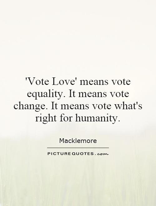 'Vote Love' means vote equality. It means vote change. It means vote what's right for humanity Picture Quote #1