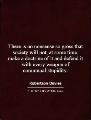 There is no nonsense so gross that society will not, at some time, make a doctrine of it and defend it with every weapon of communal stupidity Picture Quote #1