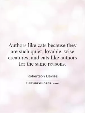 Authors like cats because they are such quiet, lovable, wise creatures, and cats like authors for the same reasons Picture Quote #1