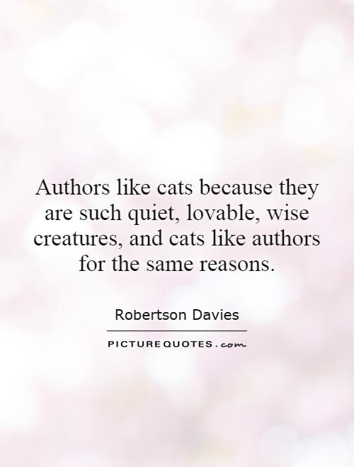 Authors like cats because they are such quiet, lovable, wise creatures, and cats like authors for the same reasons Picture Quote #1
