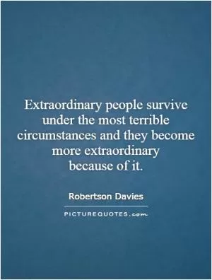 Extraordinary people survive under the most terrible circumstances and they become more extraordinary because of it Picture Quote #1