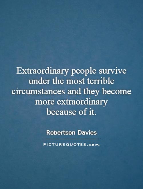 Extraordinary people survive under the most terrible circumstances and they become more extraordinary because of it Picture Quote #1