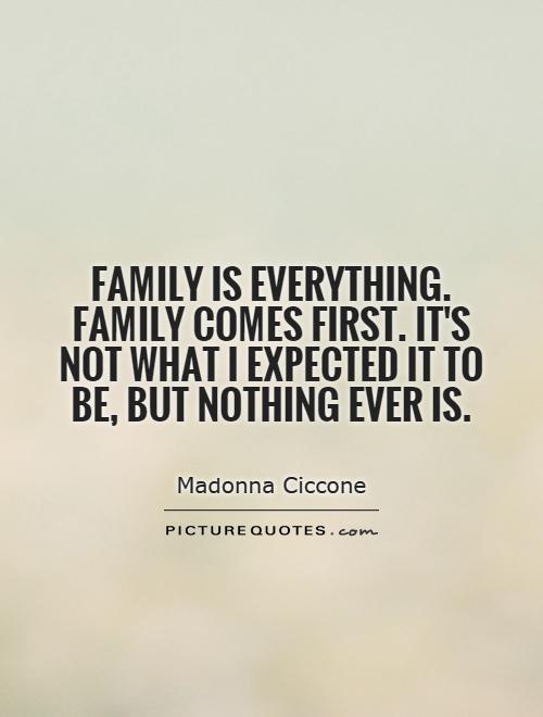 Family is everything. Family comes first. It's not what I expected it to be, but nothing ever is Picture Quote #1