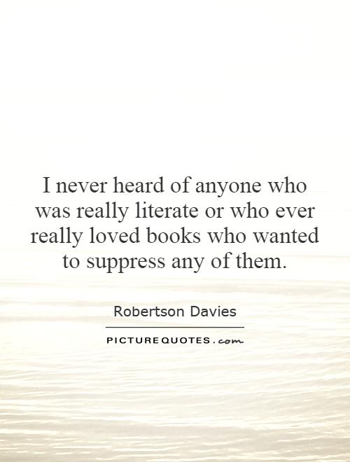 I never heard of anyone who was really literate or who ever really loved books who wanted to suppress any of them Picture Quote #1