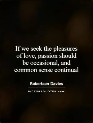 If we seek the pleasures of love, passion should be occasional, and common sense continual Picture Quote #1