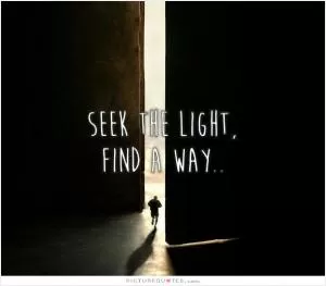 Seek the light, find a way Picture Quote #1