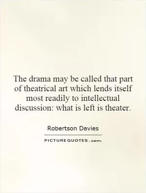 The drama may be called that part of theatrical art which lends itself most readily to intellectual discussion: what is left is theater Picture Quote #1