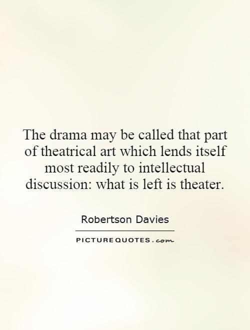 The drama may be called that part of theatrical art which lends itself most readily to intellectual discussion: what is left is theater Picture Quote #1