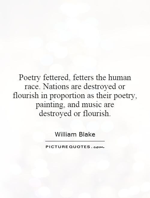 Poetry fettered, fetters the human race. Nations are destroyed or flourish in proportion as their poetry, painting, and music are destroyed or flourish Picture Quote #1